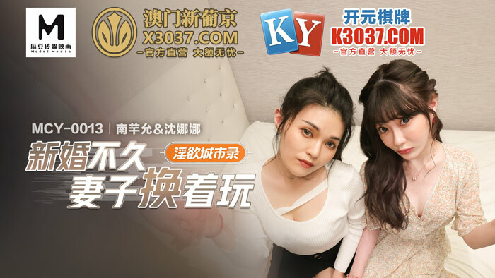 MCY0013 淫欲城市录 新婚不久妻子换着玩